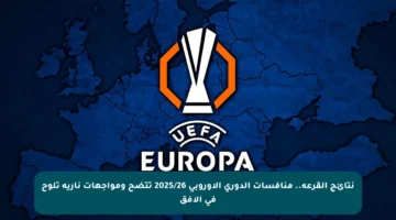 نتائج القرعة.. منافسات الدوري الأوروبي 2025/26 تتضح ومواجهات نارية تلوح في الأفق
